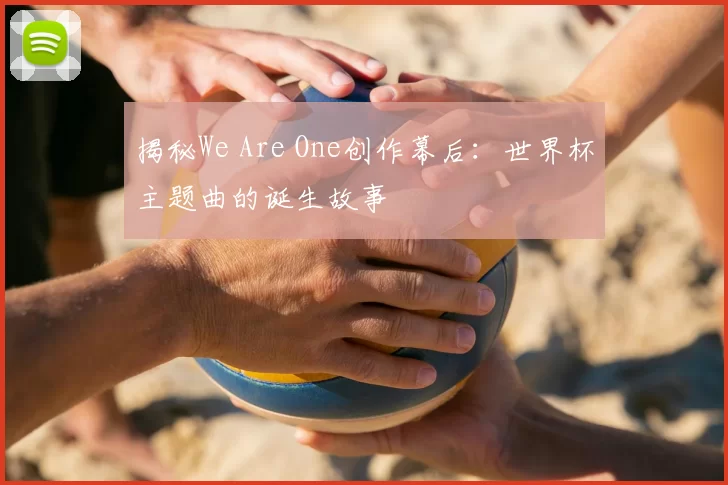 揭秘We Are One创作幕后：世界杯主题曲的诞生故事