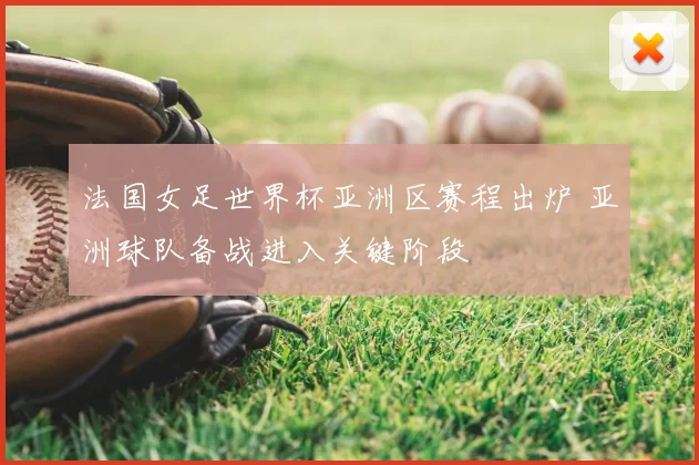 法国女足世界杯亚洲区赛程出炉 亚洲球队备战进入关键阶段