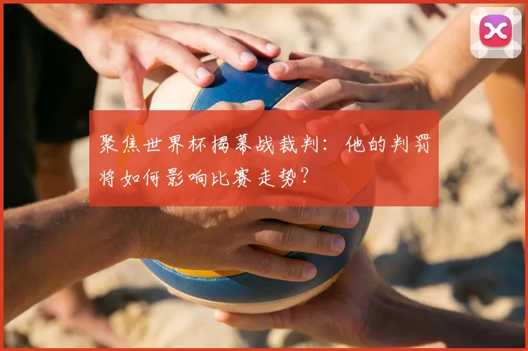 聚焦世界杯揭幕战裁判:他的判罚将如何影响比赛走势?