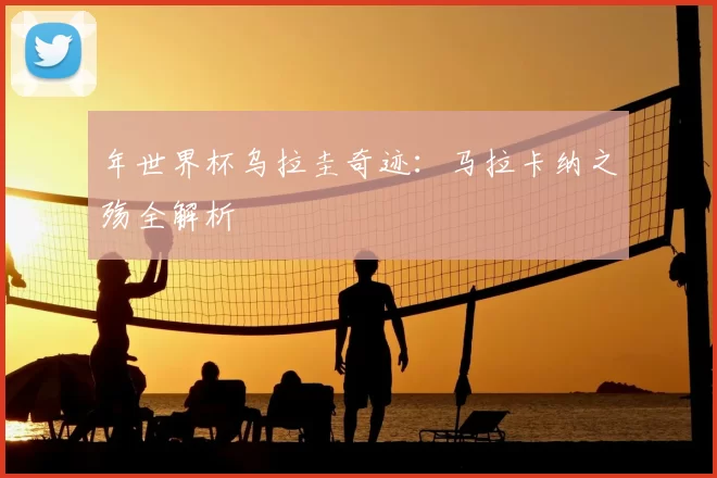 年世界杯乌拉圭奇迹:马拉卡纳之殇全解析