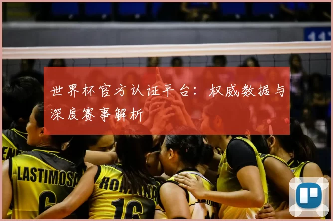 世界杯官方认证平台:权威数据与深度赛事解析