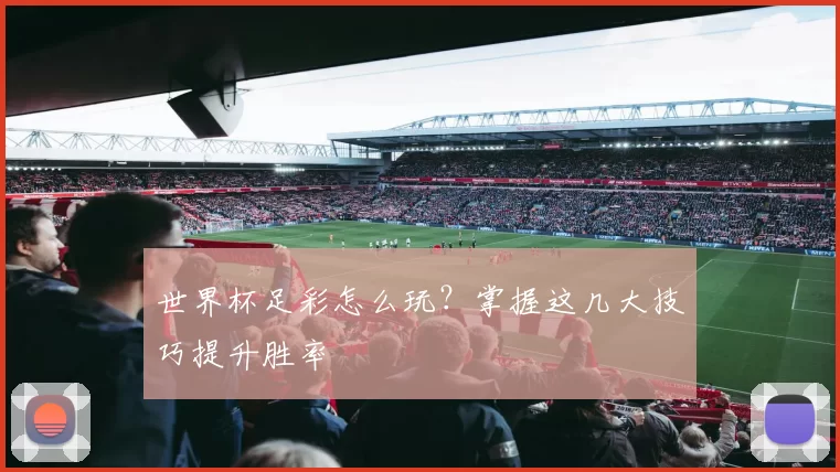 世界杯足彩怎么玩?掌握这几大技巧提升胜率