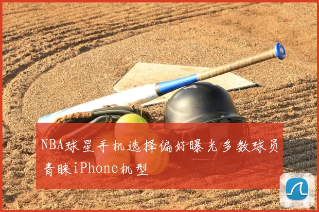 NBA球星手机选择偏好曝光多数球员青睐iPhone机型