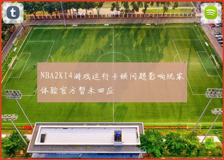 NBA2K14游戏运行卡顿问题影响玩家体验官方暂未回应