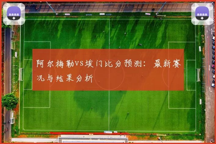 阿尔梅勒vs埃门比分预测：最新赛况与结果分析