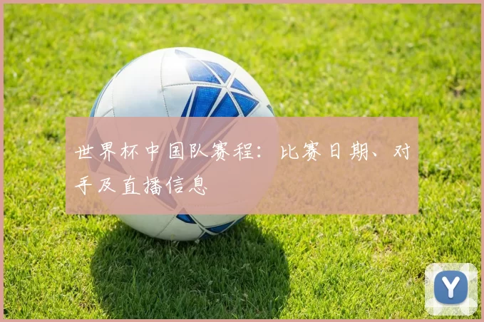 世界杯中国队赛程：比赛日期、对手及直播信息